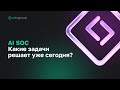 AI SOC. Какие задачи решает уже сегодня?