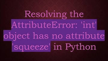Resolving the AttributeError: 