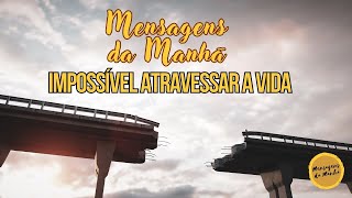 Mensagem da Manhã- Impossível Atravessar a Vida