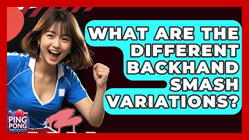What Are The Different Backhand Smash Variations? - Ping Pong Prodigy