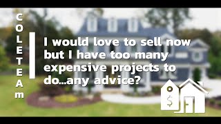 I would love to sell now but I have too many expensive projects to do...any advice? | The Cole Team