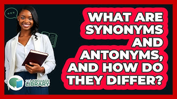 What Are Synonyms And Antonyms, And How Do They Differ? - The Language Library