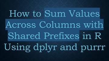 How to Sum Values Across Columns with Shared Prefixes in R Using dplyr and purrr