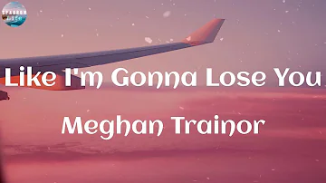 Meghan Trainor - Like I'm Gonna Lose You (Lyrics) | So I'm gonna love you like I'm gonna lose you