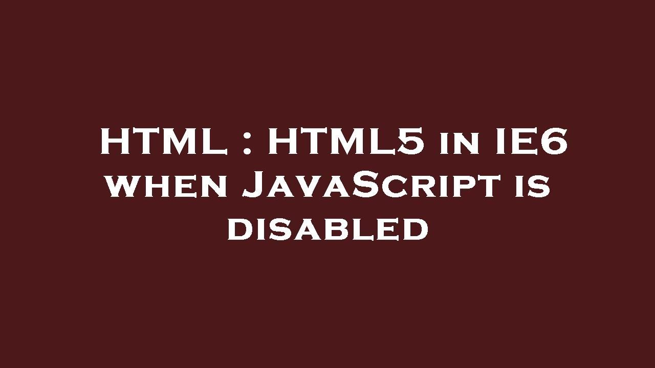 HTML : HTML5 in IE6 when JavaScript is disabled - YouTube