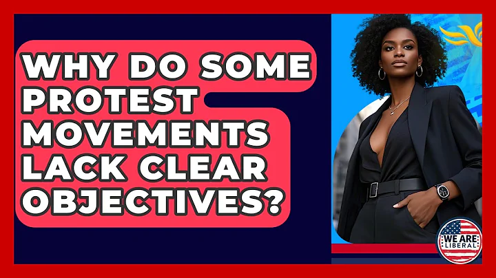 Why Do Some Protest Movements Lack Clear Objectives? - We Are Liberal