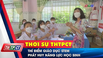 Thí điểm giáo dục STEM phát huy năng lực học sinh| Cần Thơ TV
