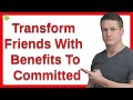 How Do You Transform Friends With Benefits To Committed?