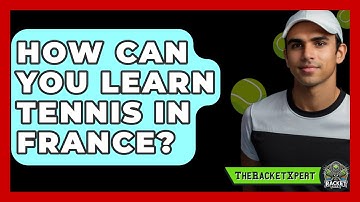 How Can You Learn Tennis In France? - The Racket Xpert