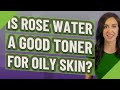 Is Rose water a good toner for oily skin?