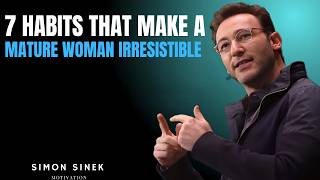 7 Habits That Make A Mature Woman IRRESISTIBLE | Simon Sinek Motivation..