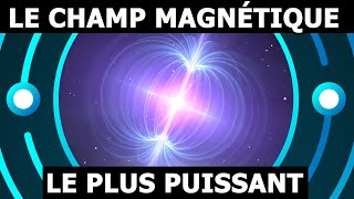 LE CHAMP MAGNÉTIQUE LE PLUS PUISSANT DE L'UNIVERS