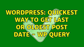 Wordpress: Quickest way to get last or oldest post date - WP Query