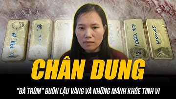 ĐƯỜNG DÂY BUÔN LẬU VÀNG NGHÌN TỶ QUA CỬA KHẨU | CHÂN DUNG "BÀ TRÙM" VÀ NHỮNG MÁNH KHÓE TINH VI