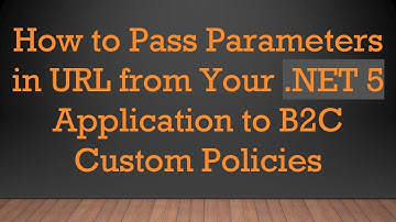 How to Pass Parameters in URL from Your .NET 5 Application to B2C Custom Policies