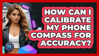 How Can I Calibrate My Phone Compass For Accuracy? - Phone Fix and Features