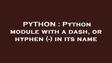 PYTHON : Python module with a dash, or hyphen (-) in its name
