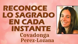 RECONOCE LO SAGRADO EN CADA INSTANTE  Covadonga PérezLozana