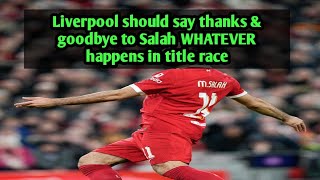 Liverpool should say thanks & goodbye to Salah WHATEVER happens in title race