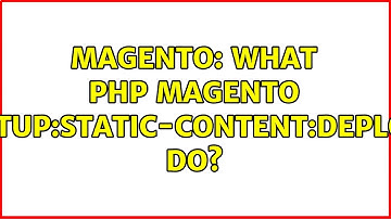 Magento: What php magento setup:static-content:deploy do?
