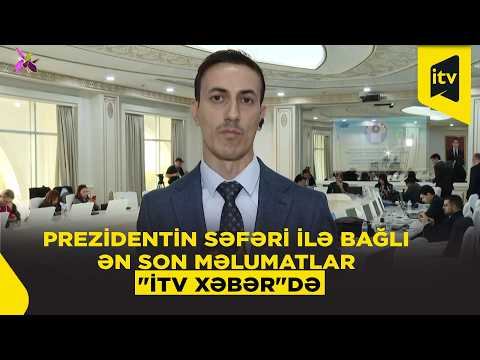 Prezident İlham Əliyevin səfəri ilə bağlı ən son məlumatlar "İTV Xəbər"də