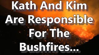 Kath And Kim Are Responsible For The Bushfires...