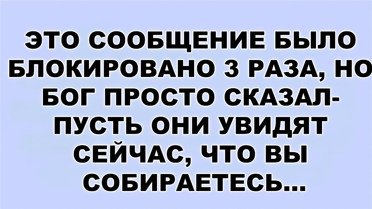 ЭТО СООБЩЕНИЕ БЫЛО БЛОКИРОВАНО 3 РАЗА, НО БОГ ПРОСТО СКАЗАЛ  ПУСТЬ ОНИ УВИДЯТ СЕЙЧАС, ЧТО ВЫ СОБИР..
