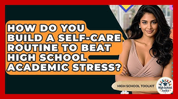 How Do You Build A Self-care Routine To Beat High School Academic Stress? - High School Toolkit