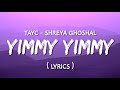 Yimmy yimmy  lyrics  tayc  shreya ghoshal  lyricsiesm lyrics