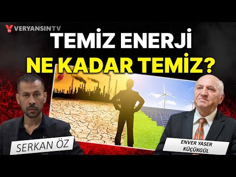 Temiz enerji ne kadar temiz? | Serkan Öz - Enver Yaser Küçükgül