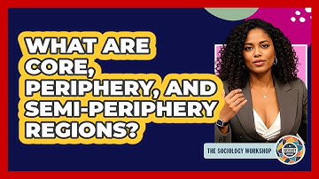 What Are Core, Periphery, And Semi-periphery Regions? - The Sociology Workshop