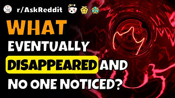 What eventually disappeared and no one noticed? #askreddit