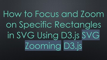 How to Focus and Zoom on Specific Rectangles in SVG Using D3.js SVG Zooming D3.js