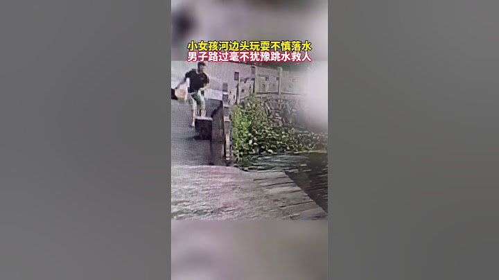 小女孩河边头玩耍不慎落水，男子路过毫不犹豫跳水救人 #见义勇为
