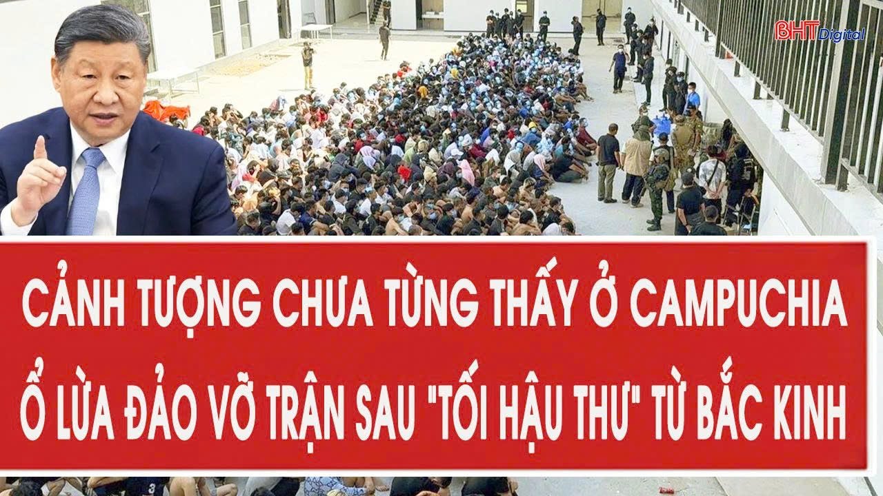 Cảnh tượng chưa từng thấy ở Campuchia, ổ lừa đảo vỡ trận sau “tối hậu thư” từ Bắc Kinh