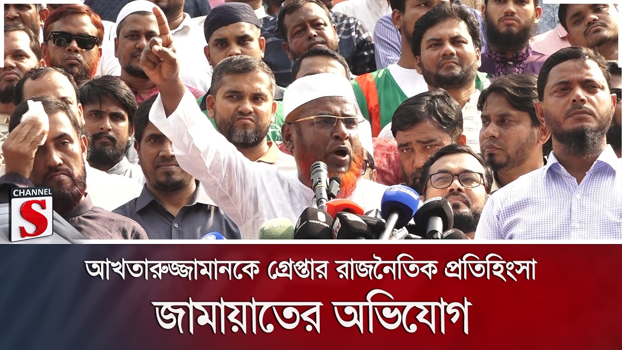আখতারুজ্জামানকে গ্রেপ্তার রাজনৈতিক প্রতিহিংসা: জামায়াতের অভিযোগ | Channel S News