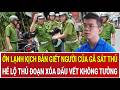Tây Ninh: Ớn lạnh kịch bản giết người của gã sát thủ, hé lộ thủ đoạn xóa dấu vết không tưởng