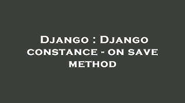 Django : Django constance - on save method