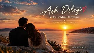 Aşk Dileği ❤️ İyi Ki Geldin Dünyama Romantik Aşk Şarkısı Kul Mehmet