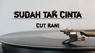 Sudah Tak Cinta ~ Cut Rani || Lirik||