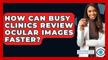 How Can Busy Clinics Review Ocular Images Faster? - Optometry Knowledge Base