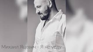 Михаил Яцевич" Я не уеду" ( Слова и музыка Михаил Яцевич)