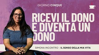Anteprima Giorno 5: Ricevi il dono e diventa un dono | Il senso della mia vita | Simona Incontro