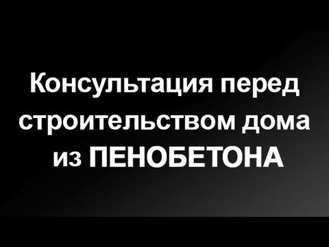 Консультация перед строительством дома из пенобетона.