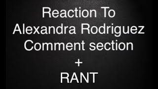 REACTION to Alexandra Rodriguez COMMENT section, And RANT