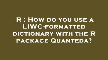 R : How do you use a LIWC-formatted dictionary with the R package Quanteda?