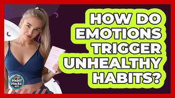 How Do Emotions Trigger Unhealthy Habits? - Habit Hacks Hub