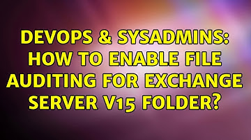 DevOps & SysAdmins: How to enable file auditing for exchange server V15 folder?