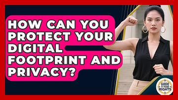 How Can You Protect Your Digital Footprint And Privacy? - Guide To Your Rights
