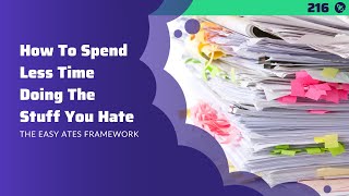 #216: How To Spend Less Time Doing The Stuff You Hate | The Easy Ates Framework